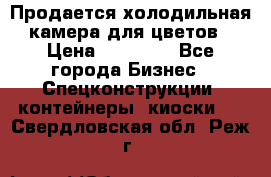 Продается холодильная камера для цветов › Цена ­ 50 000 - Все города Бизнес » Спецконструкции, контейнеры, киоски   . Свердловская обл.,Реж г.